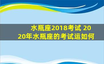 水瓶座2018考试 2020年水瓶座的考试运如何